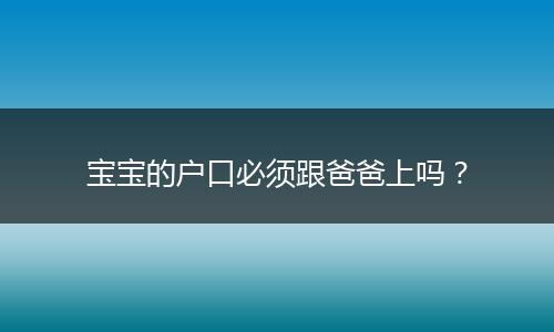 宝宝的户口必须跟爸爸上吗?
