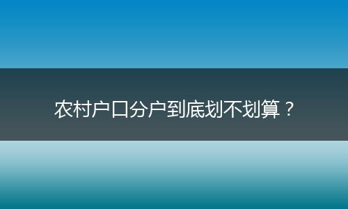 农村户口分户到底划不划算?
