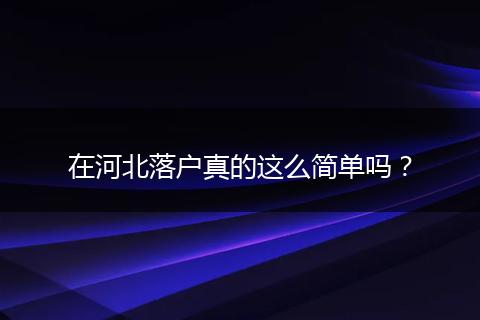 在河北落户真的这么简单吗?