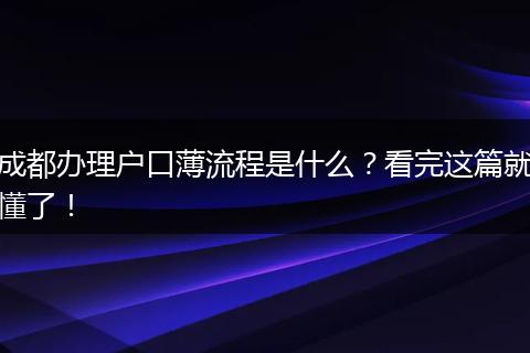 成都办理户口薄流程是什么?看完这篇就懂了!
