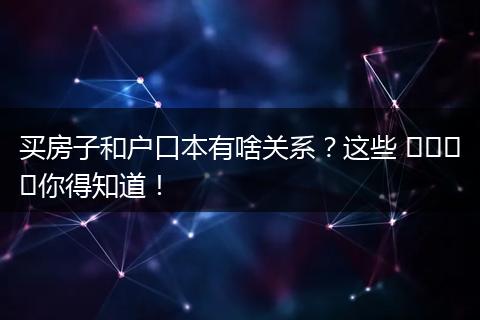 买房子和户口本有啥关系？这些 விஷய你得知道！