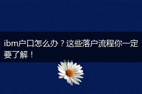ibm户口怎么办?这些落户流程你一定要了解!