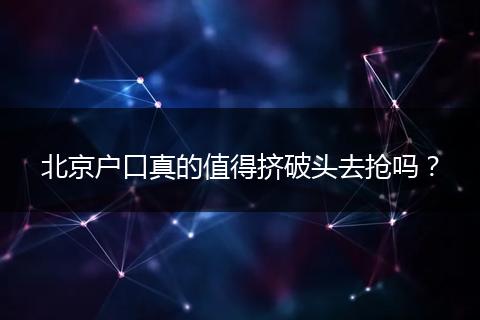 北京户口真的值得挤破头去抢吗?