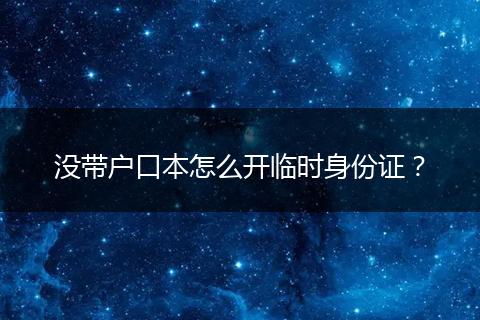 没带户口本怎么开临时身份证?