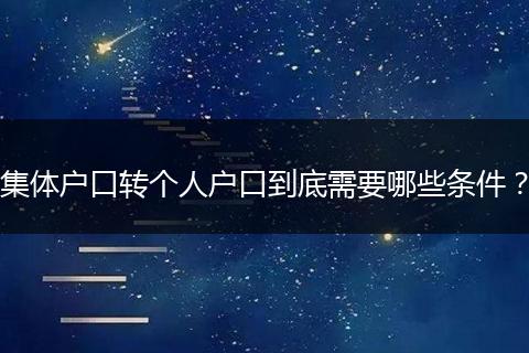 集体户口转个人户口到底需要哪些条件?