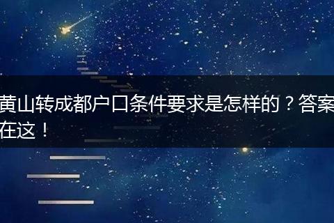 黄山转成都户口条件要求是怎样的?答案在这!