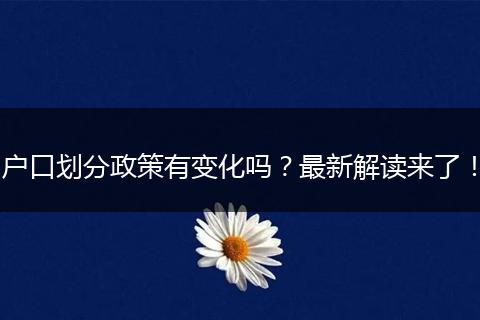 户口划分政策有变化吗?最新解读来了!