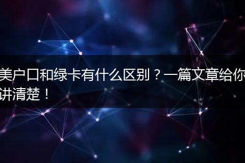 美户口和绿卡有什么区别?一篇文章给你讲清楚!
