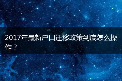 2017年最新户口迁移政策到底怎么操作?