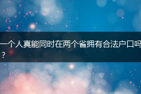一个人真能同时在两个省拥有合法户口吗?