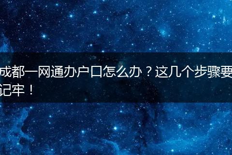 成都一网通办户口怎么办?这几个步骤要记牢!
