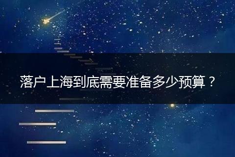 落户上海到底需要准备多少预算?