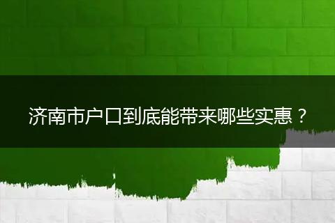 济南市户口到底能带来哪些实惠?