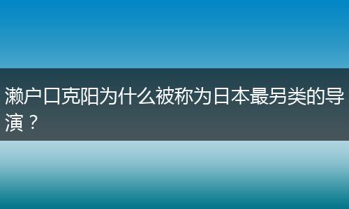 濑户口克阳为什么被称为日本最另类的导演?