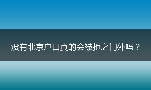 没有北京户口真的会被拒之门外吗?
