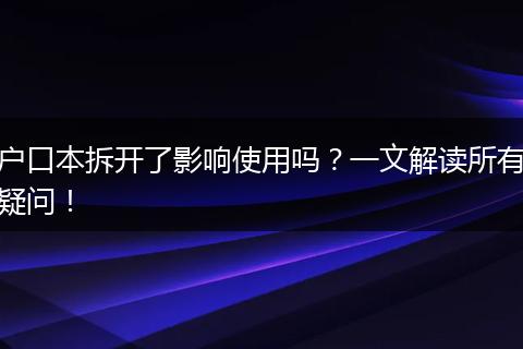 户口本拆开了影响使用吗?一文解读所有疑问!