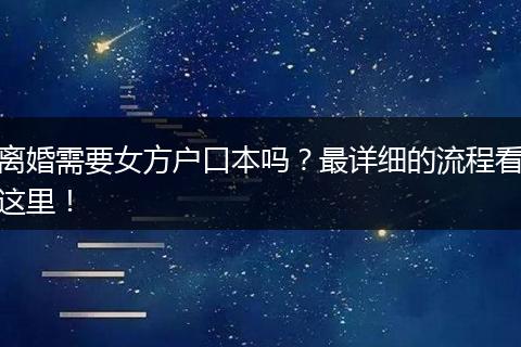 离婚需要女方户口本吗?最详细的流程看这里!