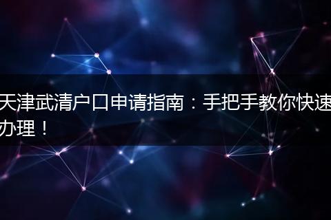 天津武清户口申请指南:手把手教你快速办理!