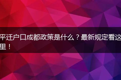 平迁户口成都政策是什么？最新规定看这里！