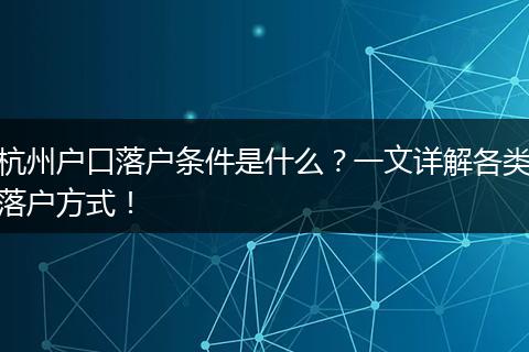 杭州户口落户条件是什么?一文详解各类落户方式!