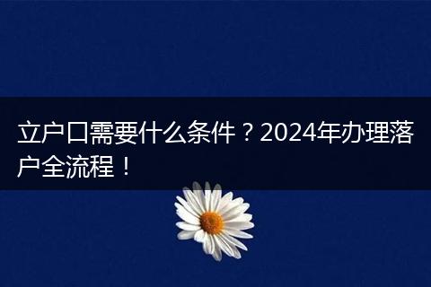立户口需要什么条件?2024年办理落户全流程!