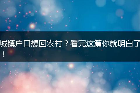 城镇户口想回农村？看完这篇你就明白了！