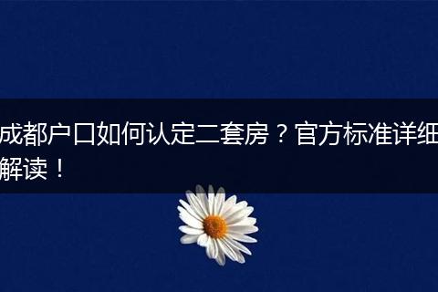 成都户口如何认定二套房?官方标准详细解读!