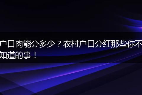 户口肉能分多少?农村户口分红那些你不知道的事!
