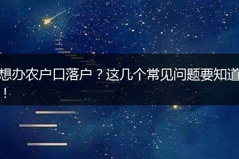 想办农户口落户?这几个常见问题要知道!