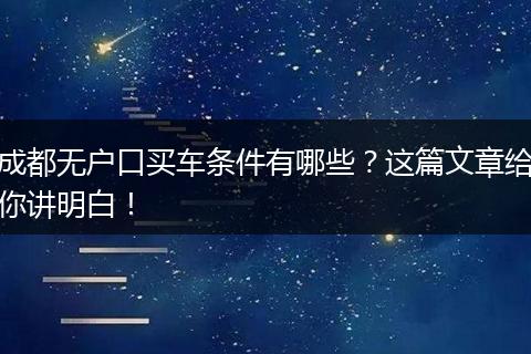 成都无户口买车条件有哪些？这篇文章给你讲明白！
