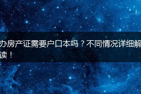 办房产证需要户口本吗？不同情况详细解读！