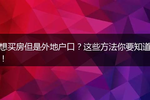 想买房但是外地户口？这些方法你要知道！