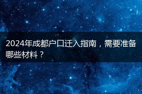 2024年成都户口迁入指南,需要准备哪些材料?