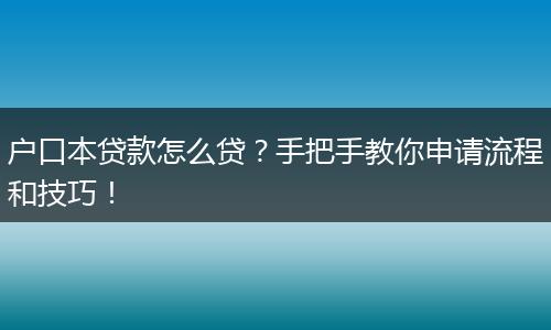 户口本贷款怎么贷?手把手教你申请流程和技巧!