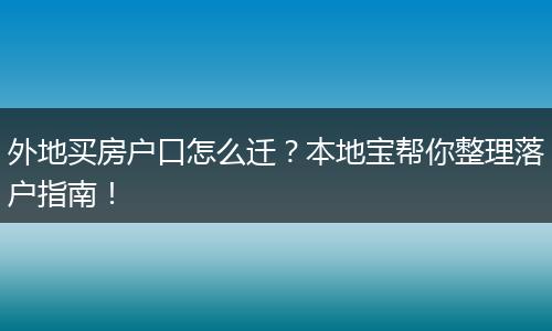 外地买房户口怎么迁?本地宝帮你整理落户指南!
