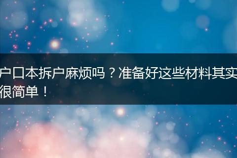 户口本拆户麻烦吗?准备好这些材料其实很简单!