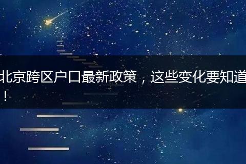 北京跨区户口最新政策,这些变化要知道!