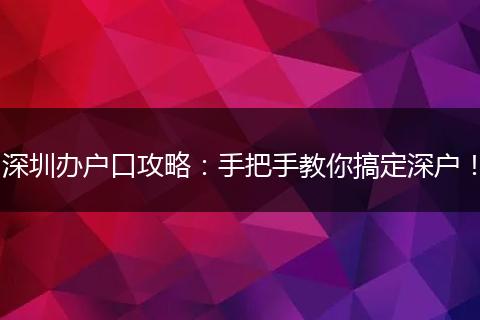 深圳办户口攻略:手把手教你搞定深户!