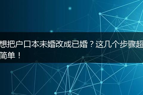 想把户口本未婚改成已婚?这几个步骤超简单!