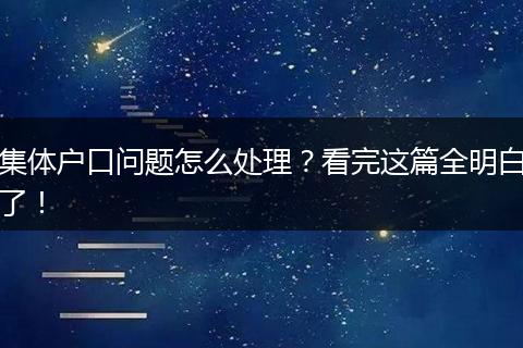 集体户口问题怎么处理?看完这篇全明白了!