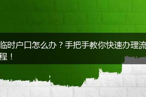 临时户口怎么办?手把手教你快速办理流程!