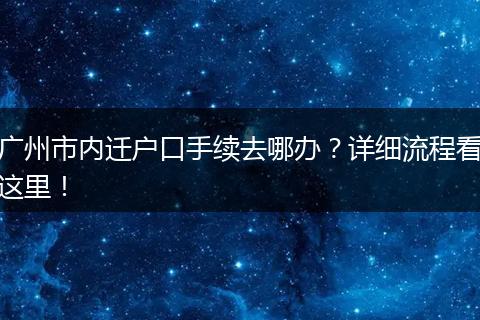 广州市内迁户口手续去哪办？详细流程看这里！