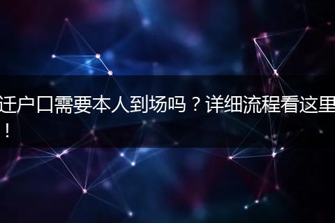 迁户口需要本人到场吗?详细流程看这里!