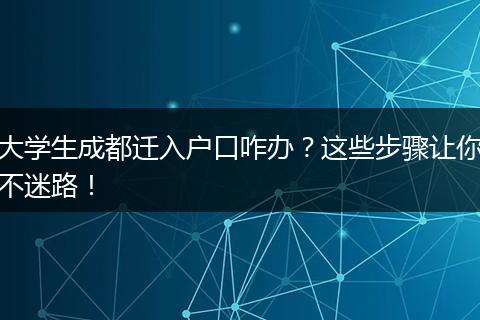 大学生成都迁入户口咋办?这些步骤让你不迷路!