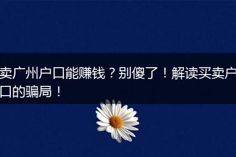 卖广州户口能赚钱?别傻了!解读买卖户口的骗局!