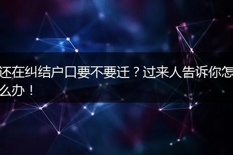 还在纠结户口要不要迁?过来人告诉你怎么办!