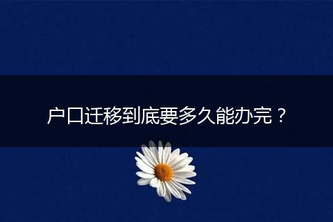 户口迁移到底要多久能办完?