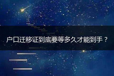 户口迁移证到底要等多久才能到手?