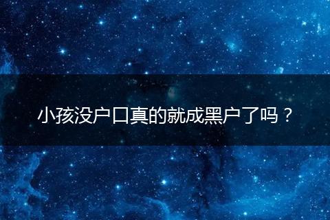 小孩没户口真的就成黑户了吗?