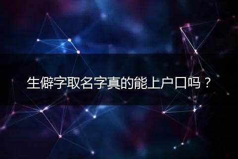 生僻字取名字真的能上户口吗?